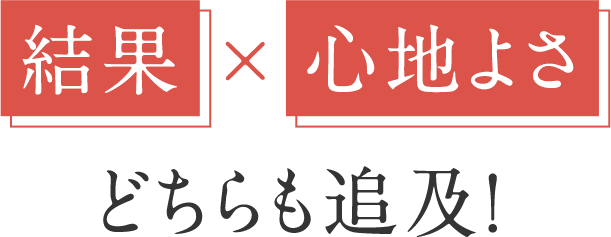 結果×心地よさどちらも追及！