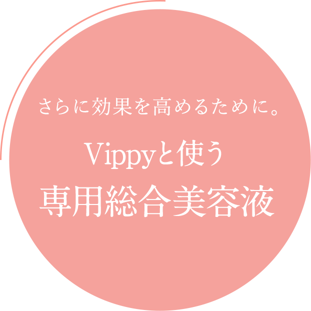 さらに効果を高めるために。Vippyと使う専用総合美容液