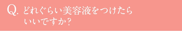 Q.どれぐらい美容液をつけたらいいですか？