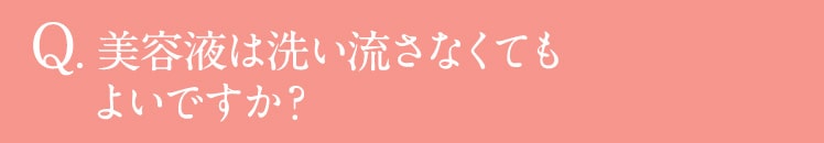 Q.美容液は洗い流さなくてもよいですか？